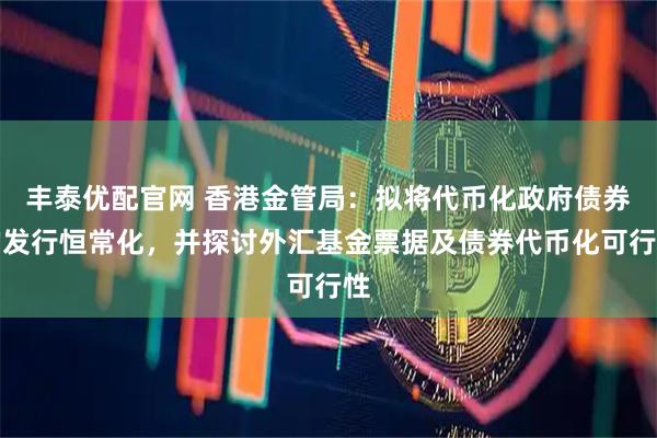 丰泰优配官网 香港金管局：拟将代币化政府债券的发行恒常化，并探讨外汇基金票据及债券代币化可行性
