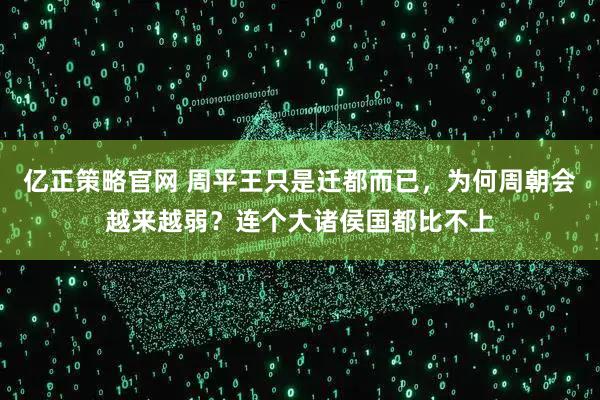 亿正策略官网 周平王只是迁都而已，为何周朝会越来越弱？连个大诸侯国都比不上