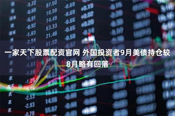 一家天下股票配资官网 外国投资者9月美债持仓较8月略有回落