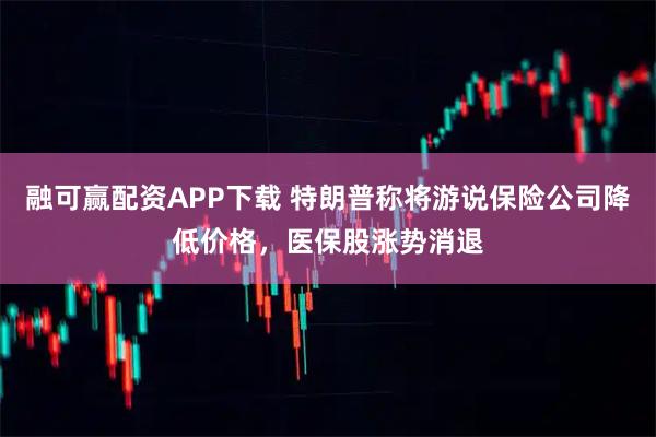 融可赢配资APP下载 特朗普称将游说保险公司降低价格，医保股涨势消退