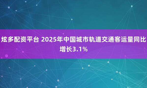 炫多配资平台 2025年中国城市轨道交通客运量同比增长3.1%