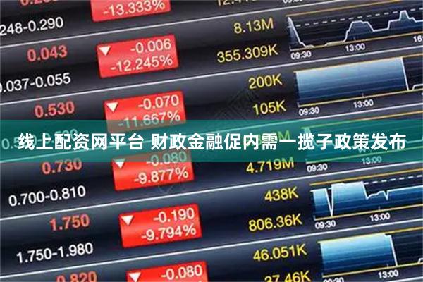 线上配资网平台 财政金融促内需一揽子政策发布