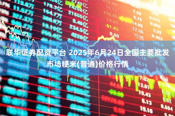联华证券配资平台 2025年6月24日全国主要批发市场粳米(普通)价格行情