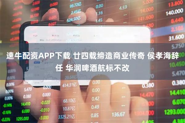 速牛配资APP下载 廿四载缔造商业传奇 侯孝海辞任 华润啤酒航标不改