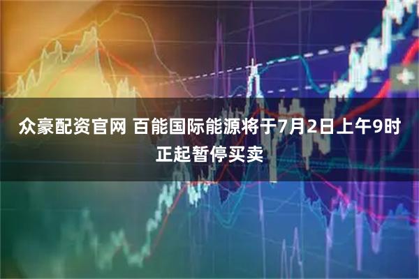 众豪配资官网 百能国际能源将于7月2日上午9时正起暂停买卖