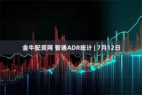 金牛配资网 智通ADR统计 | 7月12日