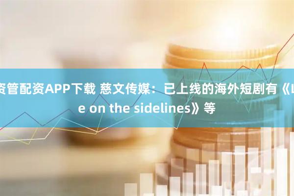 深资管配资APP下载 慈文传媒：已上线的海外短剧有《Love on the sidelines》等