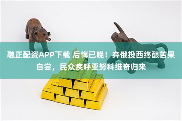 融正配资APP下载 后悔已晚！弃俄投西终酿苦果自尝，民众疾呼亚努科维奇归来