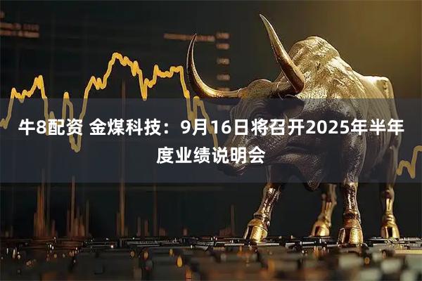 牛8配资 金煤科技：9月16日将召开2025年半年度业绩说明会