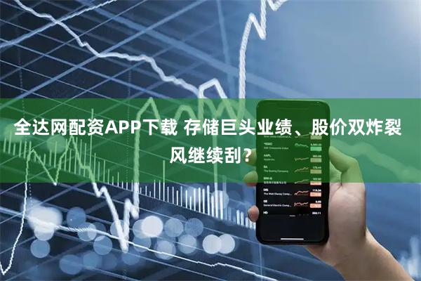 全达网配资APP下载 存储巨头业绩、股价双炸裂 风继续刮？